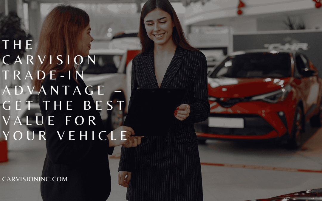 The CarVision Trade-In Advantage – Get the Best Value for Your Vehicle